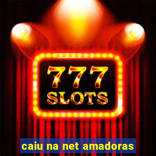 caiu na net amadoras